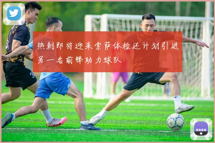 热刺即将迎来索萨体检还计划引进另一名前锋助力球队