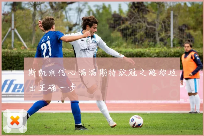 斯凯利信心满满期待欧冠之路称迈出正确一步