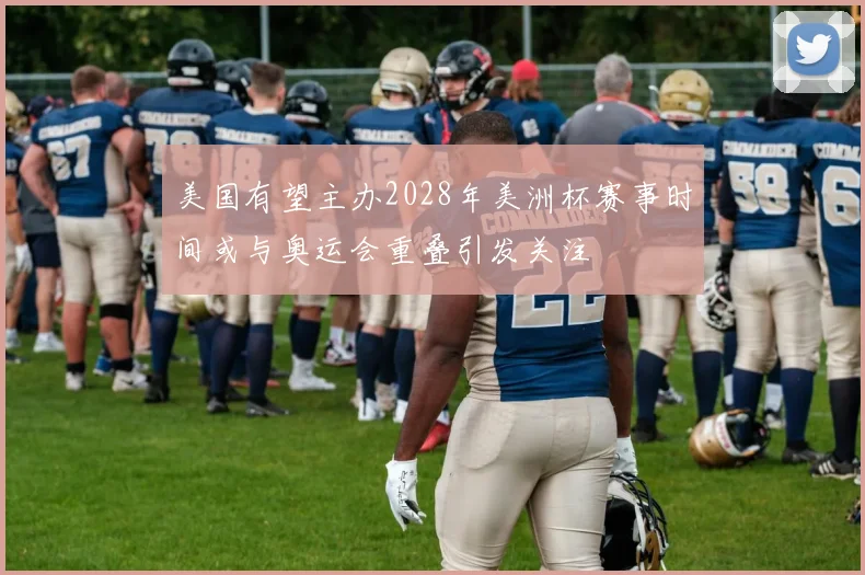美国有望主办2028年美洲杯赛事时间或与奥运会重叠引发关注