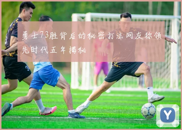 勇士73胜背后的秘密打法网友称领先时代五年揭秘