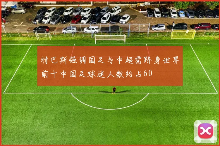 特巴斯强调国足与中超需跻身世界前十中国足球迷人数约占60