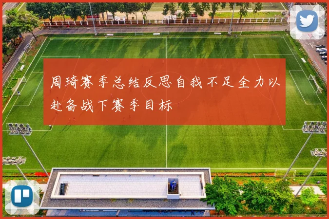 周琦赛季总结反思自我不足全力以赴备战下赛季目标