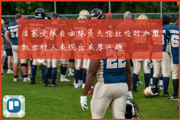 活塞受限自由球员杰伦杜伦对加盟凯尔特人表现出浓厚兴趣
