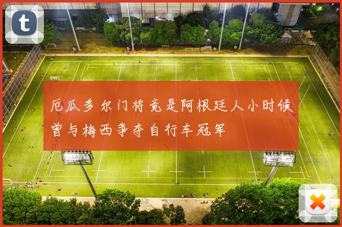 厄瓜多尔门将竟是阿根廷人小时候曾与梅西争夺自行车冠军