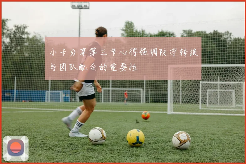 小卡分享第三节心得强调防守转换与团队配合的重要性