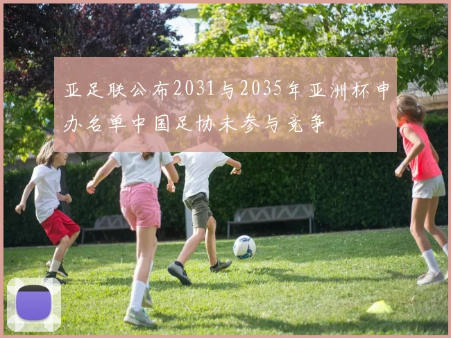 亚足联公布2031与2035年亚洲杯申办名单中国足协未参与竞争