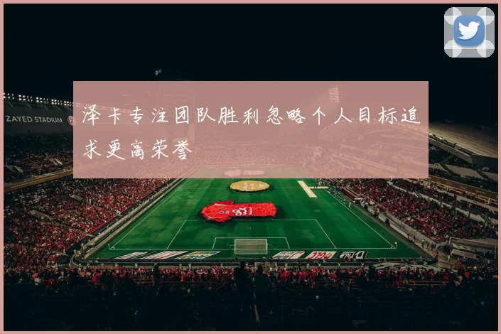泽卡专注团队胜利忽略个人目标追求更高荣誉