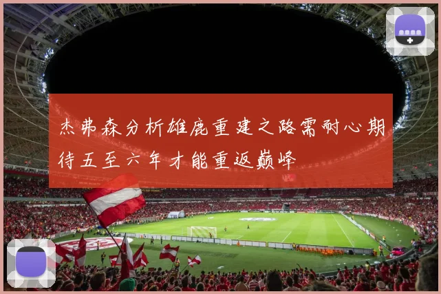 杰弗森分析雄鹿重建之路需耐心期待五至六年才能重返巅峰