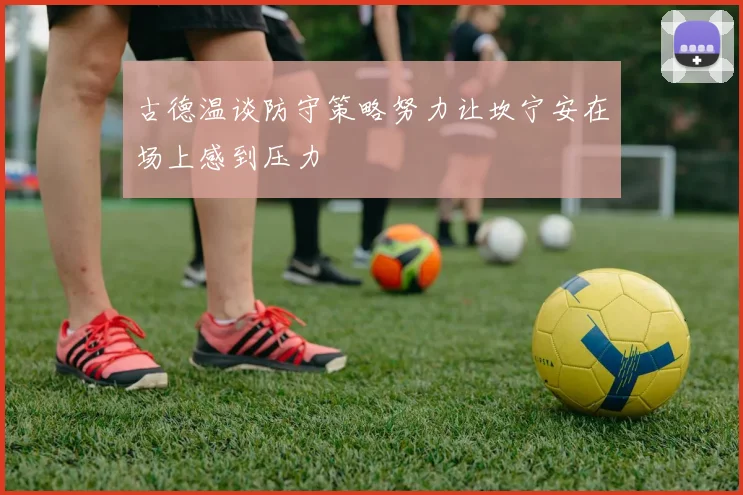 古德温谈防守策略努力让坎宁安在场上感到压力