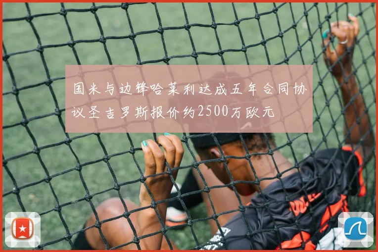 国米与边锋哈莱利达成五年合同协议圣吉罗斯报价约2500万欧元